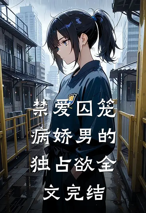 禁爱囚笼：病娇男的独占欲全文完结
