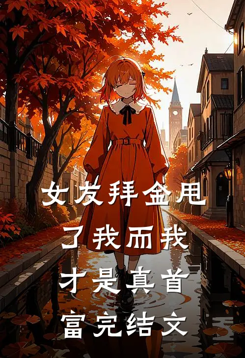 女友拜金甩了我而我才是真首富完结文