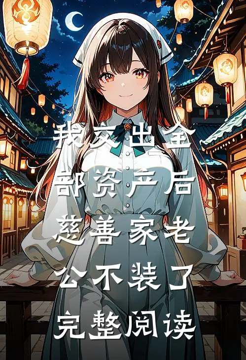 我交出全部资产后，慈善家老公不装了完整阅读