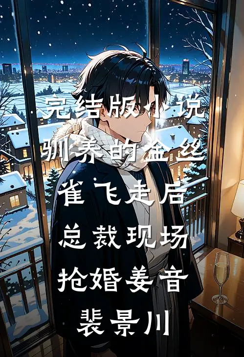 完结版小说驯养的金丝雀飞走后，总裁现场抢婚姜音裴景川