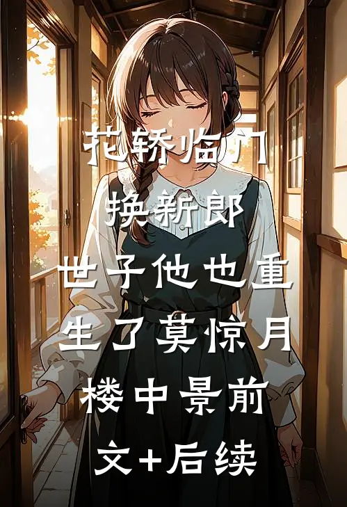 花轿临门换新郎，世子他也重生了莫惊月楼中景前文+后续