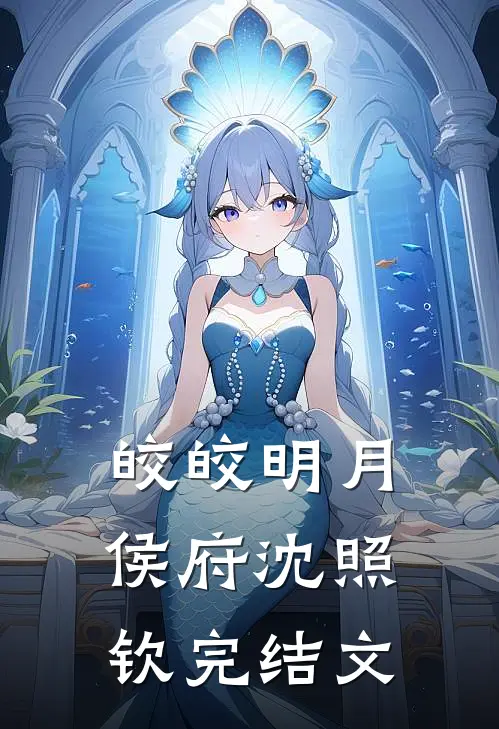 皎皎明月侯府沈照钦完结文