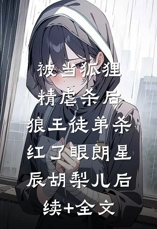 被当狐狸精虐杀后，狼王徒弟杀红了眼朗星辰胡梨儿后续+全文