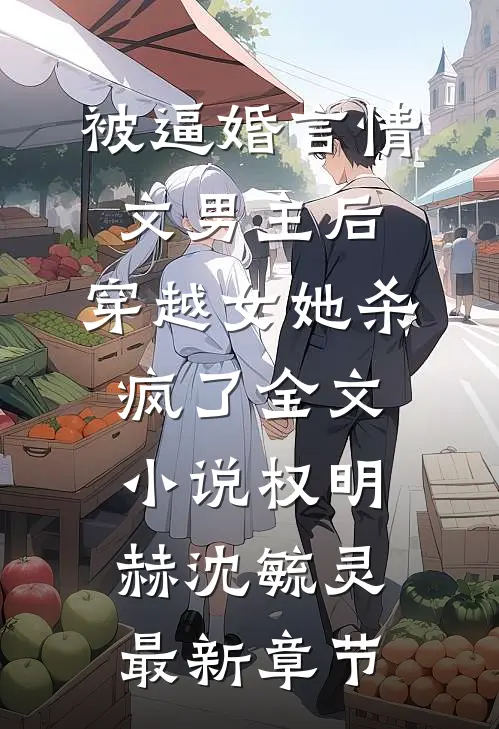 被逼婚言情文男主后，穿越女她杀疯了全文小说权明赫沈毓灵最新章节
