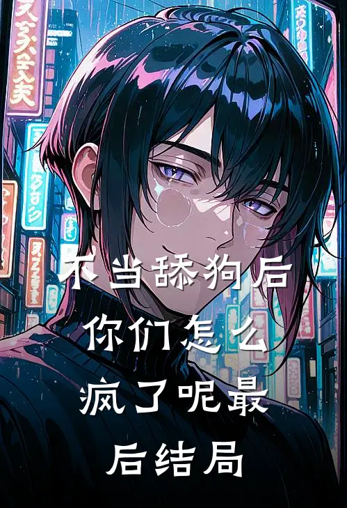 不当舔狗后，你们怎么疯了呢最后结局