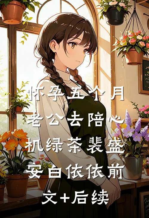 怀孕五个月，老公去陪心机绿茶裴盛安白依依前文+后续