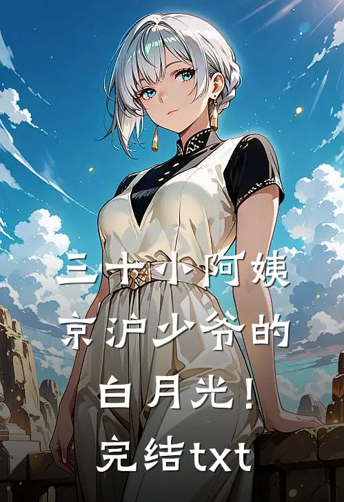 三十小阿姨，京沪少爷的白月光！完结txt