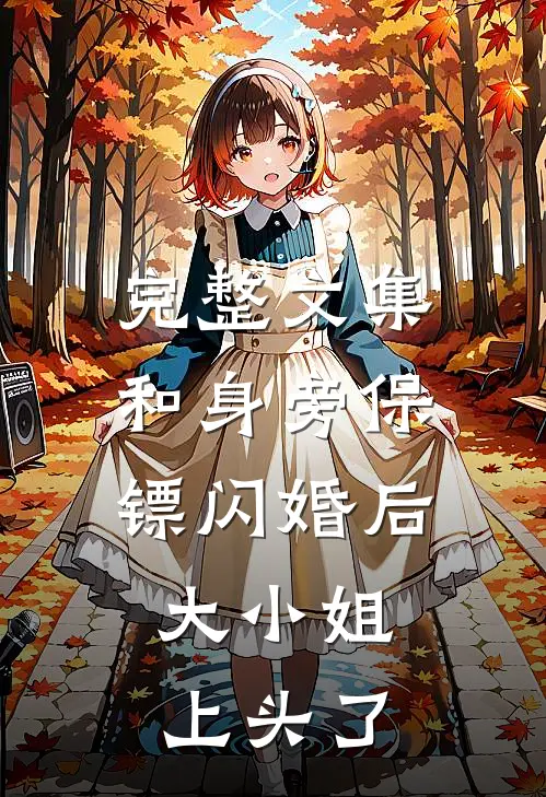 完整文集和身旁保镖闪婚后，大小姐上头了