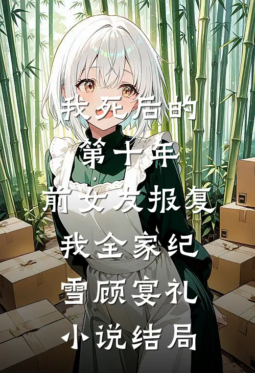 我死后的第十年，前女友报复我全家纪雪顾宴礼小说结局