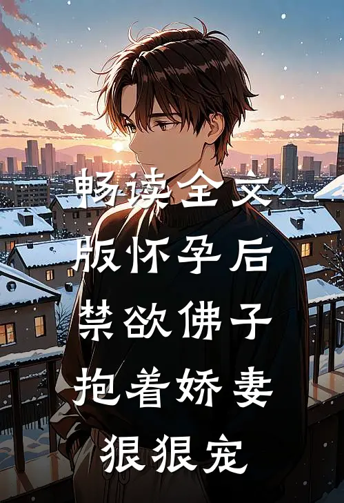 畅读全文版怀孕后，禁欲佛子抱着娇妻狠狠宠
