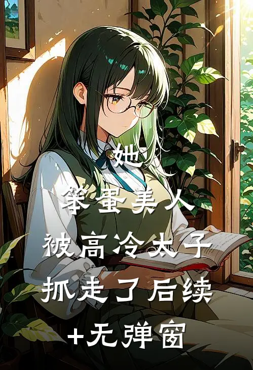 她，笨蛋美人，被高冷太子抓走了后续+无弹窗