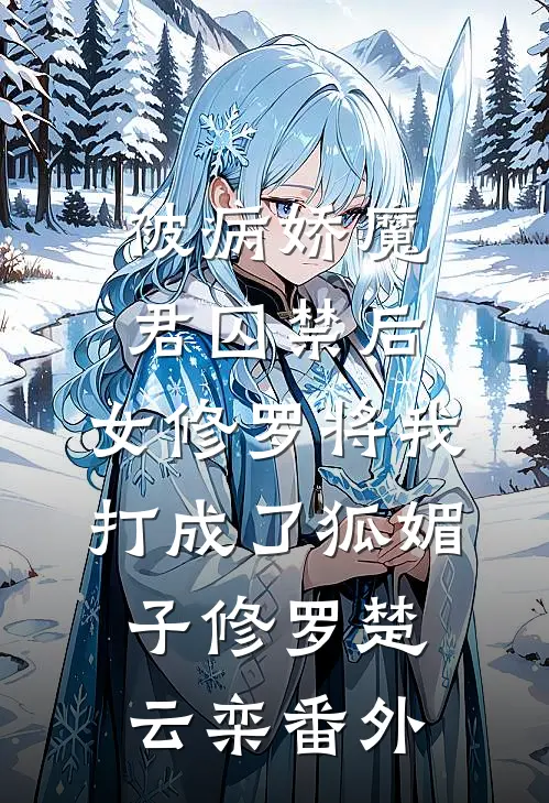 被病娇魔君囚禁后，女修罗将我打成了狐媚子修罗楚云栾 番外