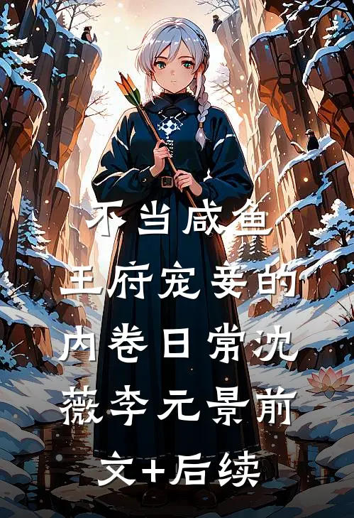 不当咸鱼，王府宠妾的内卷日常沈薇李元景前文+后续