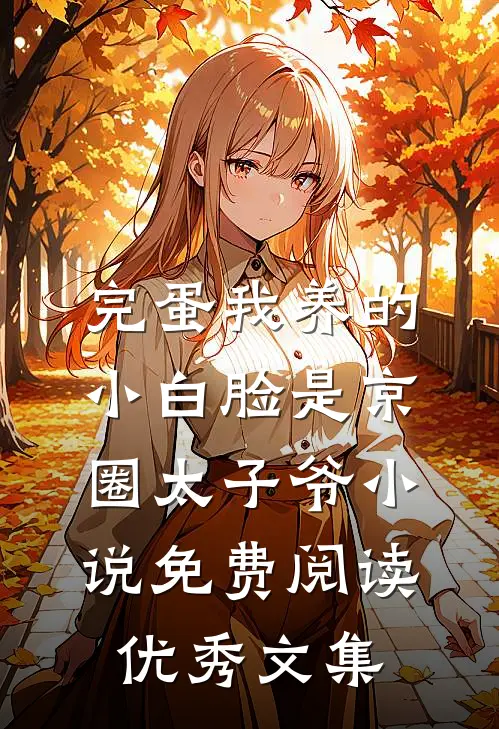 完蛋我养的小白脸是京圈太子爷小说免费阅读优秀文集