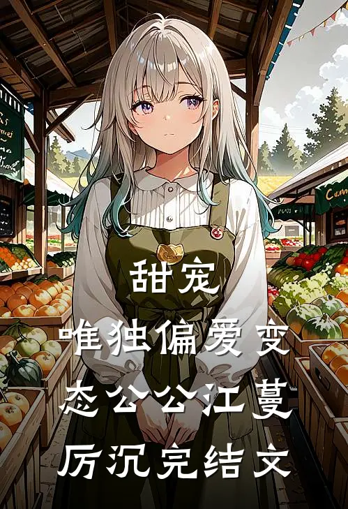 甜宠：唯独偏爱变态公公江蔓厉沉完结文