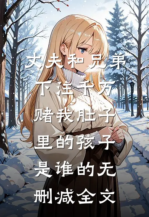 丈夫和兄弟下注千万，赌我肚子里的孩子是谁的无删减全文