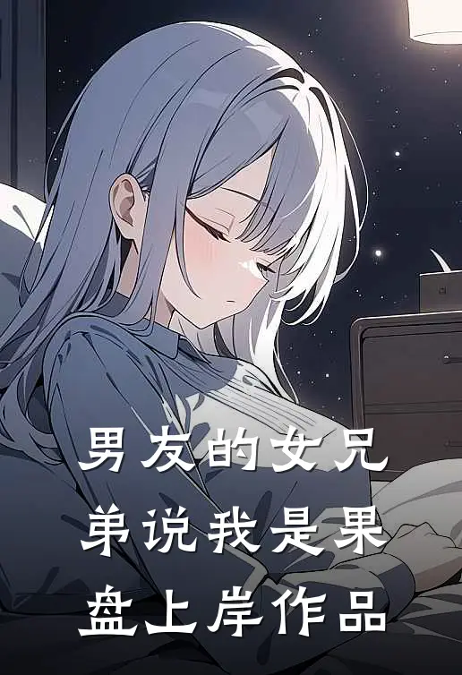 男友的女兄弟说我是果盘上岸作品
