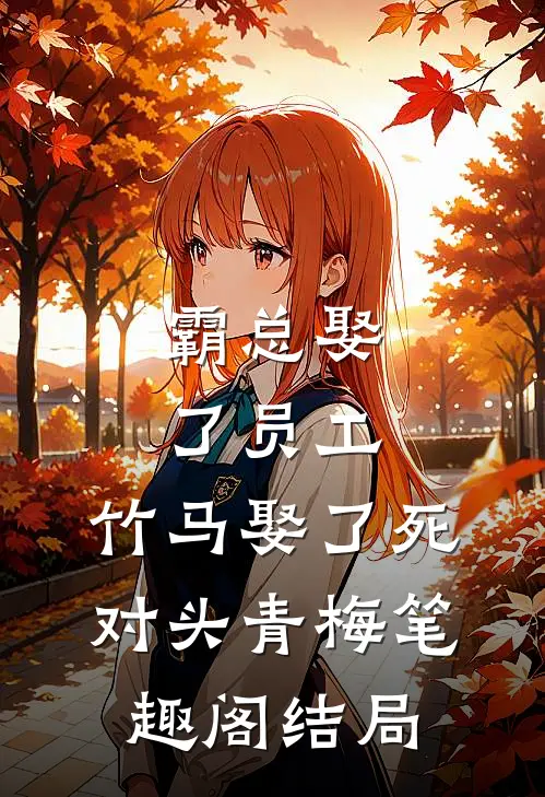 霸总娶了员工，竹马娶了死对头青梅笔趣阁结局