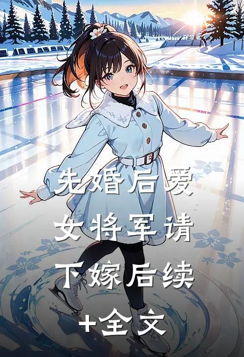 先婚后爱，女将军请下嫁后续+全文