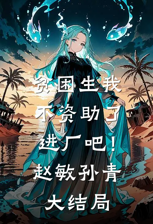 贫困生我不资助了，进厂吧！赵敏孙青大结局
