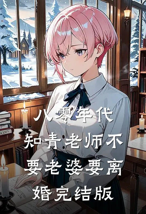 八零年代，知青老师不要老婆要离婚完结版
