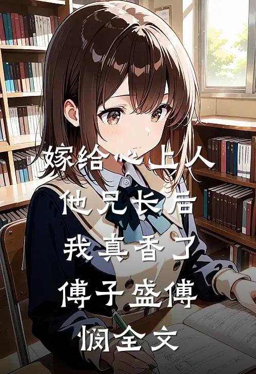 嫁给心上人他兄长后，我真香了傅子盛傅悯全文