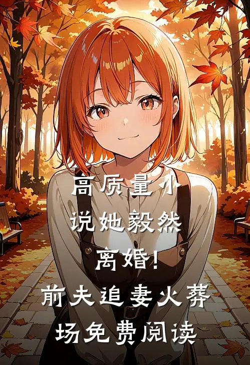 高质量小说她毅然离婚!前夫追妻火葬场免费阅读