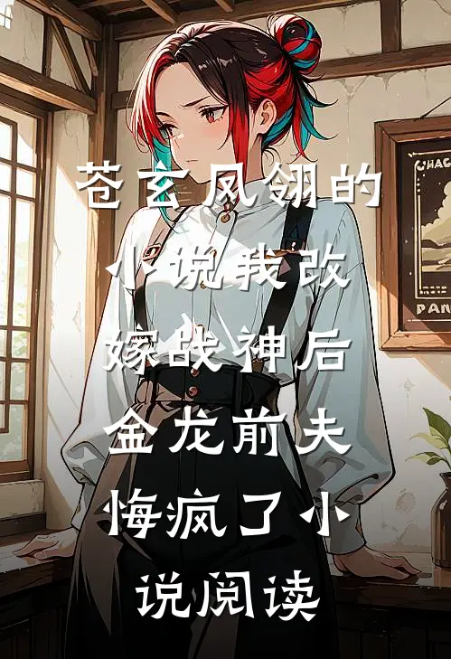 苍玄凤翎的小说我改嫁战神后，金龙前夫悔疯了小说阅读