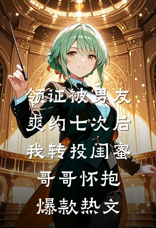领证被男友爽约七次后，我转投闺蜜哥哥怀抱爆款热文