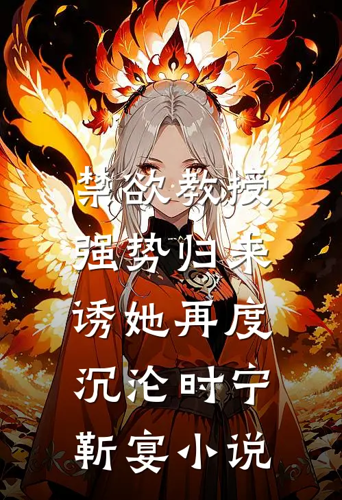 禁欲教授强势归来，诱她再度沉沦时宁靳宴小说
