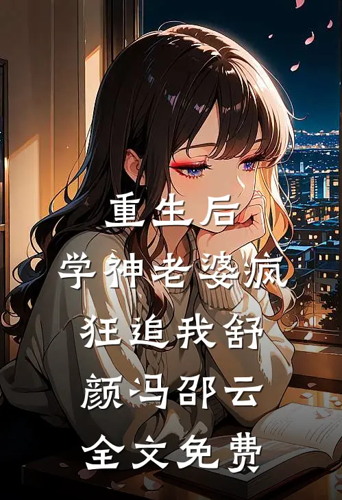 重生后，学神老婆疯狂追我舒颜冯邵云全文免费