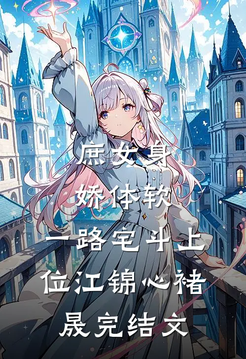 庶女身娇体软，一路宅斗上位江锦心褚晟完结文