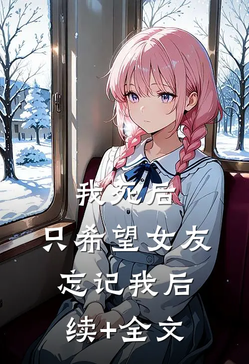 我死后，只希望女友忘记我后续+全文