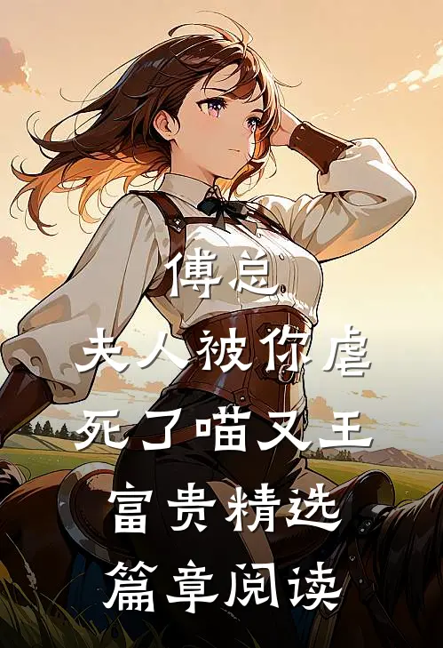 傅总,夫人被你虐死了 喵又王富贵精选篇章阅读