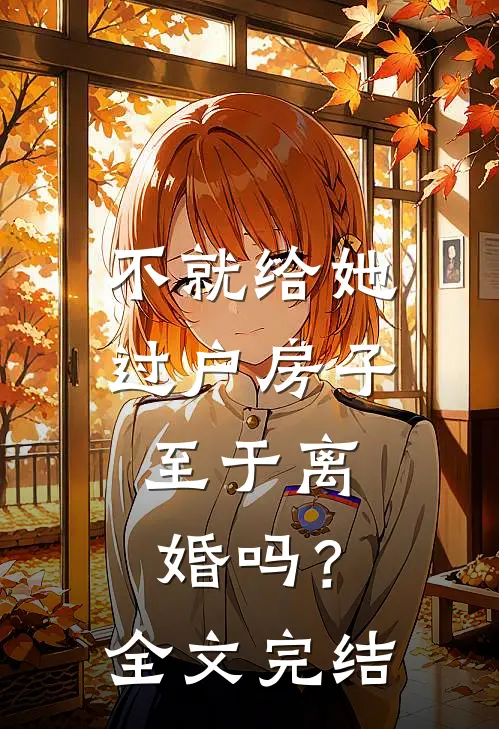 不就给她过户房子，至于离婚吗？全文完结