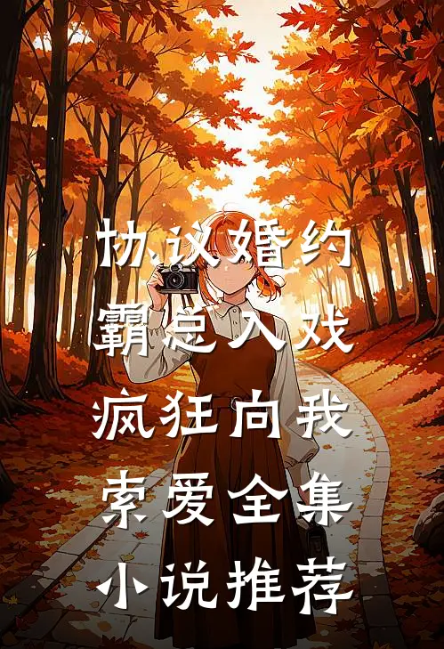 协议婚约：霸总入戏疯狂向我索爱全集小说推荐