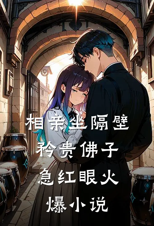 相亲坐隔壁，矜贵佛子急红眼火爆小说