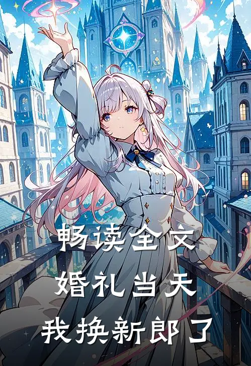 畅读全文婚礼当天，我换新郎了
