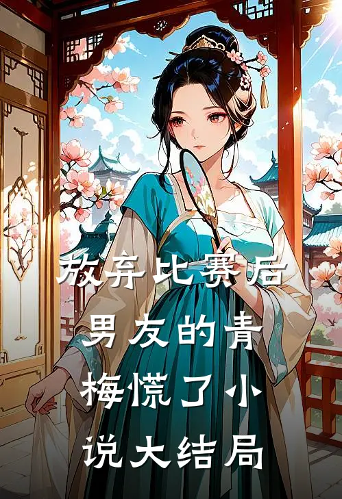 放弃比赛后，男友的青梅慌了小说大结局