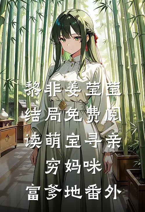 黎非姜莹莹结局免费阅读萌宝寻亲：穷妈咪，富爹地番外