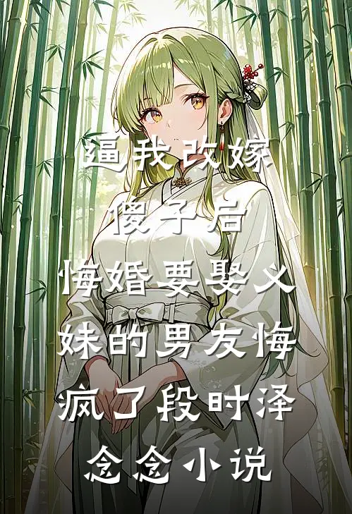 逼我改嫁傻子后，悔婚要娶义妹的男友悔疯了段时泽念念小说