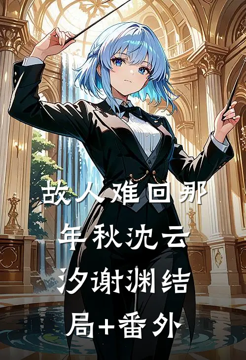 故人难回那年秋沈云汐谢渊结局+番外