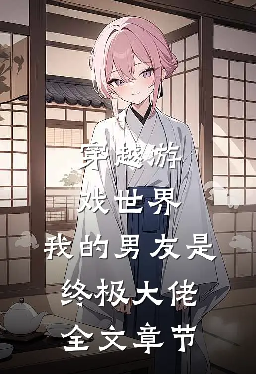 穿越游戏世界，我的男友是终极大佬全文章节