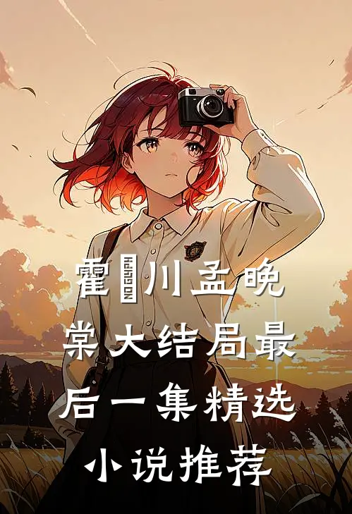 霍璟川孟晚棠大结局最后一集精选小说推荐