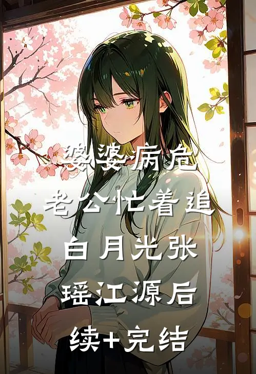 婆婆病危，老公忙着追白月光张瑶江源后续+完结