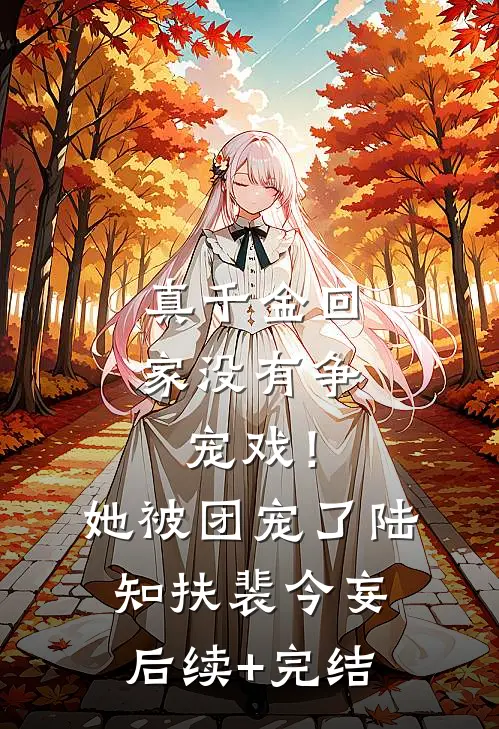 真千金回家没有争宠戏！她被团宠了陆知扶裴今妄后续+完结