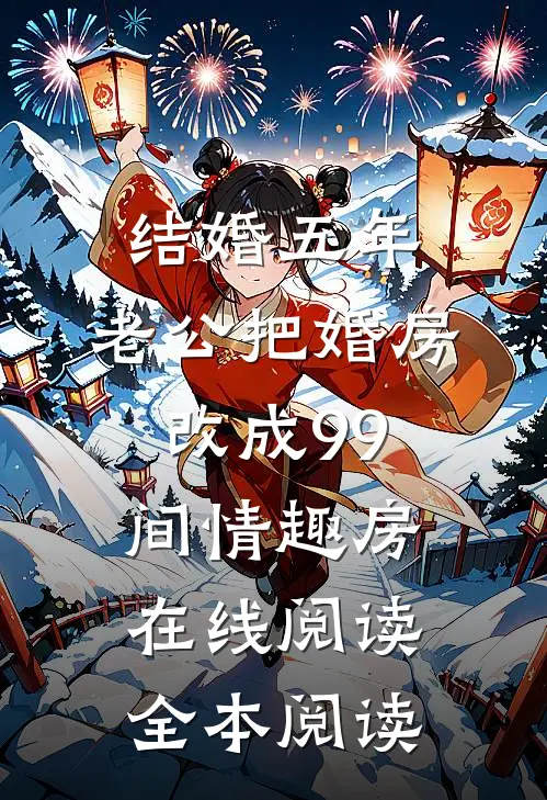 结婚五年，老公把婚房改成99间情趣房在线阅读全本阅读