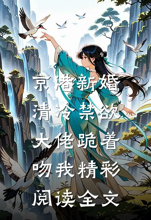 京港新婚：清冷禁欲大佬跪着吻我精彩阅读全文