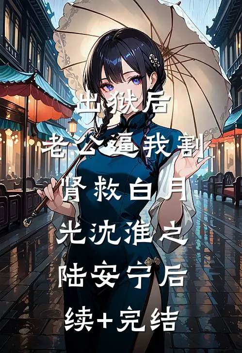 出狱后，老公逼我割肾救白月光沈淮之陆安宁后续+完结