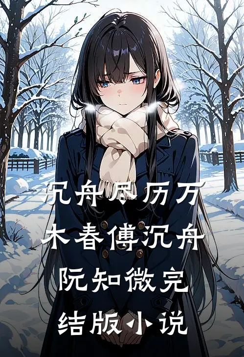 沉舟尽历万木春傅沉舟阮知微完结版小说